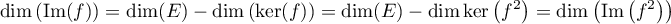 \[\dim\lp\textrm{Im}(f)\rp=\dim(E)-\dim\lp\ker(f)\rp
  =\dim(E)-\dim\ker\left( f^2\right)
  =\dim\lp\textrm{Im}\lp f^2\rp\rp\]