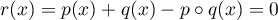 $r(x)=p(x)+q(x)-p\circ q(x)=0$