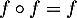 $f\circ f=f$