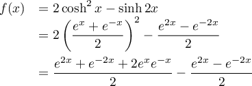 \[\begin{array}{ll}
f(x)
&=2\cosh^2x-\sinh2x\\
&=2\lp\dfrac{e^x+e^{-x}}{2}\rp^2-\dfrac{e^{2x}-e^{-2x}}{2}\\[1em]
&=\dfrac{e^{2x}+e^{-2x}+2e^{x}e^{-x}}{2}-\dfrac{e^{2x}-e^{-2x}}{2}\\[1em]
\enar\]