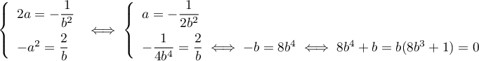 \[\la\begin{array}{l}
2a=-\dfrac{1}{b^2}\\[.8em]
-a^2=\dfrac2b\enar\right.
\iff
\la\begin{array}{l}
a=-\dfrac{1}{2b^2}\\[.8em]
-\dfrac{1}{4b^4}=\dfrac2b
\iff-b=8b^4
\iff 8b^4+b=b(8b^3+1)=0
\enar\right.
\]