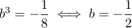 $b^3=-\dfrac18\iff b=-\dfrac12$