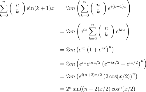 \[\begin{array}{ll}
\dsp\sum_{k=0}^n \lp\begin{array}{c}n\\k\enar\rp\sin(k+1)x 
&=\dsp\Im m\lp\sum_{k=0}^n \lp\begin{array}{c}n\\k\enar\right) e^{i(k+1)x}\right)\\[2em]
&=\dsp\Im m\left( e^{ix}\sum_{k=0}^n \left(\begin{array}{c}n\\k\enar\right) e^{ikx}\right)\\[2em]
&=\Im m\left( e^{ix} \left(1+e^{ix}\rp^n\rp\\[1em]
&=\Im m\left( e^{ix} e^{inx/2}\left( e^{-ix/2}+e^{ix/2}\rp^n\rp\\[1em]
&=\Im m\left( e^{i(n+2)x/2}\left( 2\cos(x/2)\rp^n\rp\\[1em]
&=2^n\sin((n+2)x/2)\cos^n(x/2)
\enar\]