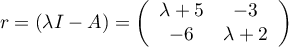 \[r=\lp\lambda I-A\right)
=\lp\begin{array}{cc}\lambda+5&-3\\-6&\lambda+2\enar\rp\]