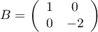 \[B=\lp\begin{array}{cc}1&0\\0&-2\enar\rp\]