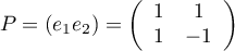 $P=\left( e_1 e_2\rp=\left(\begin{array}{cc}1&1\\1&-1\enar\rp$