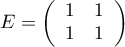 $E=\lp\begin{array}{cc}1&1\\1&1\enar\rp$