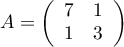 $A=\lp\begin{array}{cc}7&1\\1&3\enar\rp$