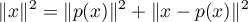 \[\|x\|^2=\|p(x)\|^2+\|x-p(x)\|^2\]