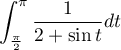 $\dsp\int_{\frac\pi2}^\pi\dfrac1{2+\sin t}dt$