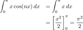 \[\begin{array}{ll}
\dsp\int_0^\pi x\cos(nx)\,dx
&=\dsp\int_0^\pi x\,dx\\[1em]
&=\lb\dfrac{x^2}2\rb_0^\pi
=\dfrac{\pi^2}2
\enar\]