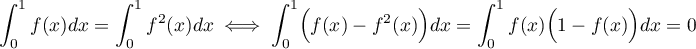 \[\int_0^1f(x)dx=\int_0^1f^2(x)dx
\iff \int_0^1\Bigl(f(x)-f^2(x)\Bigr)dx=
\int_0^1 f(x)\Bigl(1-f(x)\Bigr)dx=0\]