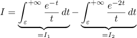 \[I=\underbrace{\int_\varepsilon^{+\infty}\dfrac{e^{-t}}t\,dt}_{=I_1}
    -\underbrace{\int_\varepsilon^{+\infty}\dfrac{e^{-2t}}t\,dt}_{=I_2}\]