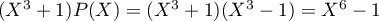 $(X^3+1)P(X)=(X^3+1)(X^3-1)=X^6-1$