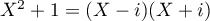 $X^2+1=(X-i)(X+i)$