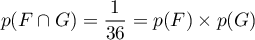 \[p (F \cap G ) = \dfrac1{36} = p ( F ) \times p ( G )\]