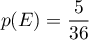 \[p(E) = \dfrac5{36}\]