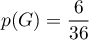 \[p(G) = \dfrac6{36}\]