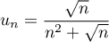 $u_n=\dfrac{\sqrt{n}}{n^2+\sqrt{n}}$