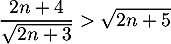 \[\dfrac{2n+4}{\sqrt{2n+3}}>\sqrt{2n+5}\]