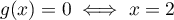 $g(x)=0\iff x=2$