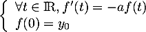 \[\la\begin{array}{l}
\forall t\in\R, f'(t)=-af(t)\\
f(0)=y_0
\enar\right.\]