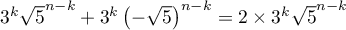 $3^k\sqrt5^{n-k}+3^k\lp-\sqrt{5}\rp^{n-k}=2\tm3^k\sqrt5^{n-k}$