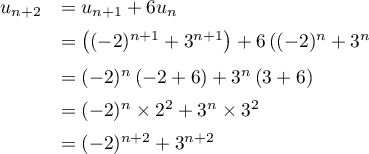 \[\begin{array}{ll}u_{n+2}&=u_{n+1}+6u_n\\[.5em]
&=\lp(-2)^{n+1}+3^{n+1}\rp+6\lp(-2)^n+3^n$ \rp\\[.7em]
&=(-2)^n\lp-2+6\rp+3^n\lp3+6\rp\\[.5em]
&=(-2)^n\tm2^2+3^n\tm3^2\\[.5em]
&=(-2)^{n+2}+3^{n+2}
\enar\]