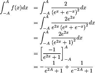 \[\begin{array}{ll}\dsp\int_{-A}^A f(x)dx
  &=\dsp\int_{-A}^A\dfrac2{\left( e^x+e^{-x}\rp^2}dx\\
  &=\dsp\int_{-A}^A\dfrac{2e^{2x}}{e^{2x}\left( e^x+e^{-x}\rp^2}dx\\
  &=\dsp\int_{-A}^A\dfrac{2e^{2x}}{\left( e^{2x}+1\rp^2}dx\\
  &=\lb\dfrac{-1}{e^{2x}+1}\rb_{-A}^A\\
  &=-\dfrac1{e^{2A}+1}+\dfrac1{e^{-2A}+1}
  \enar\]