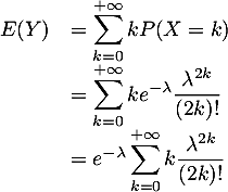 \[\begin{array}{ll}E(Y)&=\dsp\sum_{k=0}^{+\infty} kP(X=k)\\
  &=\dsp\sum_{k=0}^{+\infty}ke^{-\lambda}\dfrac{\lambda^{2k}}{(2k)!}\\
  &=e^{-\lambda}\dsp\sum_{k=0}^{+\infty}k\dfrac{\lambda^{2k}}{(2k)!}\enar\]