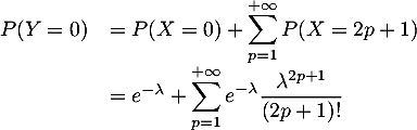 \[\begin{array}{ll}P(Y=0)&=P(X=0)+\dsp\sum_{p=1}^{+\infty}P(X=2p+1)\\
  &=e^{-\lambda}+\dsp\sum_{p=1}^{+\infty}e^{-\lambda}\dfrac{\lambda^{2p+1}}{(2p+1)!}
  \enar\]