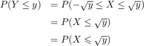 \[\begin{array}{ll}
P(Y\leq y)&=P(-\sqrt y\leq X\leq \sqrt y)\\[.6em]
&=P(X\leq \sqrt y)\\[.6em]
&=P(X\leqslant \sqrt y)\enar\]