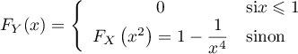 \[F_Y(x)=\la\begin{array}{cl}0&\text{si} x\leqslant1\\
  F_X\left( x^2\rp=1-\dfrac1{x^4}&\text{sinon}\enar\right.\]