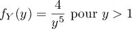 \[f_Y(y)=\dfrac4{y^5} \text{ pour } y>1\]