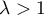 $\lambda>1$