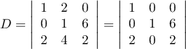 $D=\left|\begin{array}{ccc}1&2&0\\0&1&6\\2&4&2 \enar\right|
=\left|\begin{array}{ccc}1&0&0\\0&1&6\\2&0&2 \enar\right|$