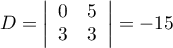 $D=\left|\begin{array}{cc}0&5\\3&3\enar\right|=-15$