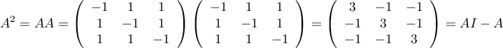 \[A^2=AA=
\lp\begin{array}{ccc}-1&1&1\\1&-1&1\\1&1&-1\enar\right)
\lp\begin{array}{ccc}-1&1&1\\1&-1&1\\1&1&-1\enar\right)
=\lp\begin{array}{ccc}3&-1&-1\\-1&3&-1\\-1&-1&3\enar\right)
=AI-A\]