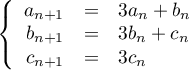 $\la\begin{array}{rcl}
a_{n+1}&=&3a_n+b_n\\
b_{n+1}&=&3b_n+c_n\\
c_{n+1}&=&3c_n
\enar\right.$