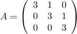 $A=\lp\begin{array}{ccc}3&1&0\\0&3&1\\0&0&3\\\enar\rp$