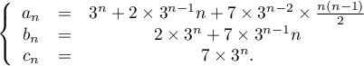 $\la\begin{array}{ccc}
  a_n&=&3^n+2\times 3^{n-1}n+7\times 3^{n-2}\times \frac{n(n-1)}{2}\\
  b_n&=&2\times 3^n+7\times 3^{n-1}n\\
  c_n&=&7\times 3^n.
  \enar\right.$