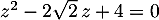 $z^2-2\sqrt2\,z+4=0$