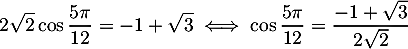 \[2\sqrt2\cos\dfrac{5\pi}{12}=-1+\sqrt3
  \iff\cos\dfrac{5\pi}{12}=\dfrac{-1+\sqrt3}{2\sqrt2}\]