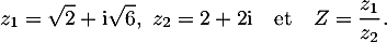 \[z_{1} = \sqrt{2} +  \text{i}\sqrt{6},~ z_{2}  = 2 + 2\text{i}\quad  \text{et} \quad  Z =  \dfrac{z_{1}}{z_{2}}.\]