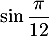 $\sin \dfrac{\pi}{12}$