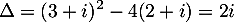 \[\Delta=(3+i)^2-4(2+i)=2i\]