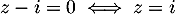 \[z-i=0\iff z=i\]