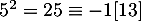 $5^2=25\equiv-1[13]$