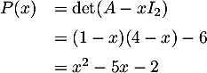 \[\begin{array}{ll}P(x)&=\det(A - xI_2)\\[.5em]
&=(1-x)(4-x)-6\\[.5em]
&=x^2-5x-2\enar\]