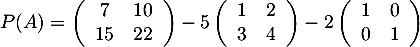 \[P(A)=\lp\begin{array}{cc}7&10\\15&22\enar\rp-5\lp\begin{array}{cc}1&2\\3&4\enar\rp-2\lp\begin{array}{cc}1&0\\0&1\enar\rp
\]